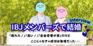「IBJメンバーズで結婚」「Interview」の文字と、「疲れた!」「高い!」「自由恋愛が楽」だけどここじゃなきゃ成功は無理だった、の吹き出し、和装の夫婦の写真を配したアイキャッチ画像